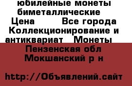 юбилейные монеты биметаллические  › Цена ­ 50 - Все города Коллекционирование и антиквариат » Монеты   . Пензенская обл.,Мокшанский р-н